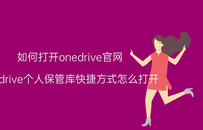 如何打开onedrive官网 onedrive个人保管库快捷方式怎么打开？